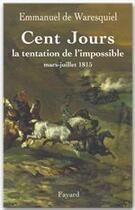 Couverture du livre « Les cent jours ; la tentation de l'impossible ; mars-juillet 1815 » de Emmanuel De Waresquiel aux éditions Fayard