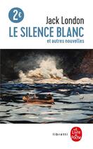 Couverture du livre « Le silence blanc ; et autres nouvelles » de Jack London aux éditions Le Livre De Poche