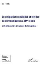 Couverture du livre « Les migrations assistées et forcées des britanniques au XIX siècle ; l'identité ouvrière à l'épreuve de l'émigration » de Tri Tran aux éditions L'harmattan