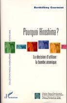 Couverture du livre « Pourquoi Hiroshima ? ; la décision d'utiliser la bombe atomique » de Barthelemy Courmont aux éditions Editions L'harmattan