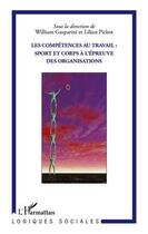 Couverture du livre « Les compétences au travail ; sport et corps à l'épreuve des organisations » de William Gasparini et Lilian Pichot aux éditions Editions L'harmattan