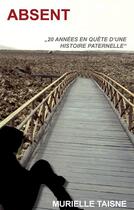 Couverture du livre « Absent ; 20 années en quête d'une histoire paternelle » de Murielle Taisne aux éditions Books On Demand