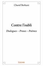 Couverture du livre « Contre l'oubli ; dialogues, proses, poèmes » de Charef Berkani aux éditions Edilivre