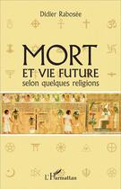 Couverture du livre « Mort et vie future selon quelques religions » de Didier Rabosee aux éditions L'harmattan