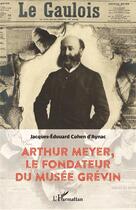 Couverture du livre « Arthur Meyer, le fondateur du Musée Grévin » de Jacques-Edouard Cohen D'Aynac aux éditions L'harmattan