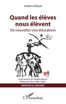 Couverture du livre « Quand les élèves nous élèvent ; des nouvelles voix éducatives » de Frederic Miquel aux éditions L'harmattan