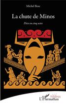 Couverture du livre « La chute de Minos : pièce en cinq actes » de Michel Bosc aux éditions L'harmattan