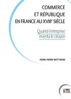 Couverture du livre « Commerce et République en France au XVIIIe siècle : quand l'entreprise inventa le citoyen » de Henri-Pierre Mottironi aux éditions Bord De L'eau