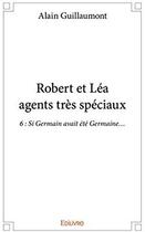 Couverture du livre « Robert et Lea agents tres speciaux t.6 ; Si Germain avait été Germaine... » de Alain Guillaumont aux éditions Edilivre