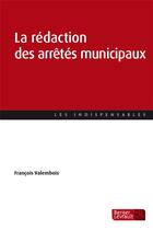 Couverture du livre « La rédaction des arrêtes municipaux » de Francois Valembois aux éditions Berger-levrault