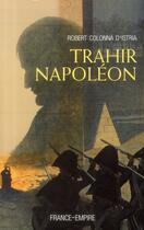 Couverture du livre « Trahir Napoléon » de Robert Colonna D'Istria aux éditions France-empire
