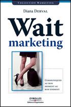 Couverture du livre « Wait marketing ; communiquer au bon moment, au bon endroit » de Diana Derval aux éditions Organisation