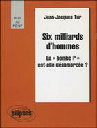 Couverture du livre « Six milliards d'hommes - la bombe p est-elle desamorcee ? » de Jean-Jacques Tur aux éditions Ellipses