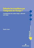 Couverture du livre « Défendre les travailleurs par l'intégration de l'Europe ? : L'Européanisation des syndicats belges et allemands (1972-1985)... » de Jouan Quentin aux éditions P.i.e. Peter Lang