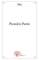 Couverture du livre « Première partie » de Jpsy aux éditions Edilivre