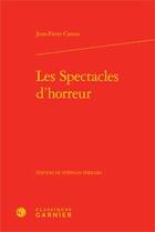 Couverture du livre « Les spectacles d'horreur » de Jean-Pierre Camus aux éditions Classiques Garnier