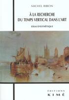 Couverture du livre « A la recherche du temps vertical dans l'art » de Michel Ribon aux éditions Kime