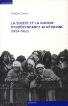 Couverture du livre « La Suisse et la guerre d'indépendance algérienne (1954-1962) » de Damien Carron aux éditions Antipodes Suisse