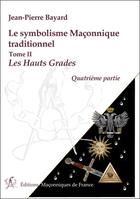 Couverture du livre « Le symbolisme maçonnique traditionnel t.2 ; les Hauts Grades, quatrième partie » de Jean-Pierre Bayard aux éditions Edimaf