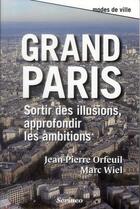 Couverture du livre « Grand Paris ; sortir des illusions, approfondir les ambitions » de Jean-Pierre Orfeuil et Marc Wiel aux éditions Scrineo