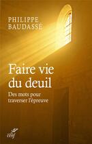 Couverture du livre « Faire vie du deuil ; un guide pour surmonter l'épreuve de l'afflication » de Philippe Baudasse aux éditions Cerf