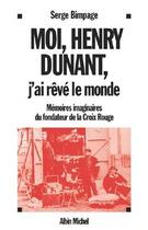 Couverture du livre « Moi, henry dunant, j'ai reve le monde - memoires imaginaires du fondateur de la croix-rouge » de Serge Bimpage aux éditions Albin Michel