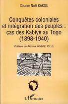 Couverture du livre « Conquêtes coloniales et intégration des peuples : cas des kabiyè au Togo (1898-1940) » de Courier Noel Kakou aux éditions Editions L'harmattan