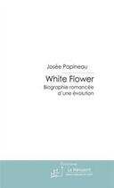 Couverture du livre « White flower t.1 ; biographie romancée d'une évolution » de Josee Papineau aux éditions Editions Le Manuscrit