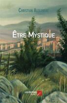 Couverture du livre « Être mystique » de Christian Alexandre aux éditions Editions Du Net