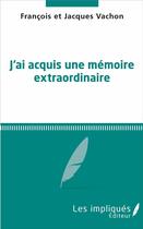 Couverture du livre « J'ai acquis une mémoire extraordinaire » de Jacques Vachon et Francois Vachon aux éditions Les Impliques