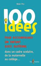 Couverture du livre « 100 idées ; pour accompagner un enfant avec autisme ; dans le cadre scolaire, de la maternelle au collège... » de Rene Pry aux éditions Tom Pousse