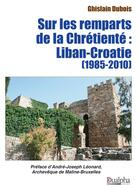Couverture du livre « Sur les remparts de la Chrétienté : Liban-Croatie (1985-2010) » de Ghislain Dubois aux éditions Dualpha