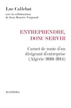 Couverture du livre « Entreprendre, donc servir ; carnet de route d'un dirigeant d'entreprise (Algérie 2010-2014) » de Luc Callebat aux éditions Manitoba