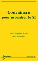 Couverture du livre « Convaincre pour urbaniser le SI » de Jean-Christophe Bonne et Aldo Maddaloni aux éditions Hermes Science Publications