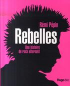 Couverture du livre « Rebelles, une histoire du rock alternatif » de Remi Pepin aux éditions Hugo Document