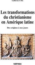 Couverture du livre « Les transformations du christianisme en Amérique latine ; des origines à nos jours » de Guillermo Uribe aux éditions Karthala