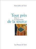 Couverture du livre « Tout près de la source ; Jésus et la samaritaine » de John De Taize aux éditions Presses De Taize