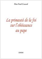 Couverture du livre « La primauté de la foi sur l'obéissance au pape » de Paul Cocard aux éditions Dominique Martin Morin