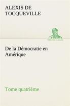 Couverture du livre « De la democratie en amerique, tome quatrieme » de Tocqueville A D. aux éditions Tredition