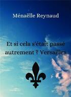 Couverture du livre « Et si cela s'était passé autrement ? Versailles » de Menaelle Reynaud aux éditions Bookelis