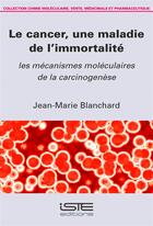 Couverture du livre « Le cancer, une maladie de l'immortalité ; les mécanismes moléculaires de la carcinogenèse » de Jean-Marie Blanchard aux éditions Iste