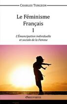 Couverture du livre « Le féminisme français t.1 ; l'émancipation individuelle et sociale de la femme » de Turgeon Charles aux éditions Omnia Veritas