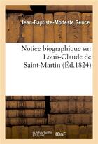 Couverture du livre « Notice biographique sur louis-claude de saint-martin » de Gence J-B-M. aux éditions Hachette Bnf