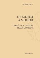 Couverture du livre « De Jodelle à Molière ; tragédie, comédie, tragi-comédie » de Eugene Rigal aux éditions Slatkine Reprints