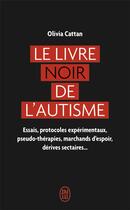 Couverture du livre « Le livre noir de l'autisme : essais, protocoles expérimentaux, pseudo-thérapies, marchands d'espoir, dérives sectaires... » de Olivia Cattan aux éditions J'ai Lu