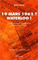 Couverture du livre « 19 mars 1962 ? Waterloo ! conséquences et interprétations des accords d'Evian » de Michel Delenclos aux éditions Editions L'harmattan