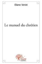 Couverture du livre « Le manuel du chretien » de Eliane Veriot aux éditions Edilivre