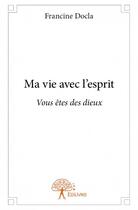 Couverture du livre « Ma vie avec l'esprit ; vous êtes des dieux » de Francine Docla aux éditions Edilivre