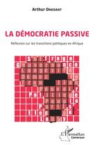 Couverture du livre « La démocratie passive ; réflexion sur les transitions politiques en Afrique » de Arthur Onkoant aux éditions L'harmattan