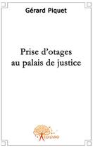 Couverture du livre « Prise d'otages au palais de justice » de Gerard Piquet aux éditions Edilivre